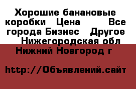 Хорошие банановые коробки › Цена ­ 22 - Все города Бизнес » Другое   . Нижегородская обл.,Нижний Новгород г.